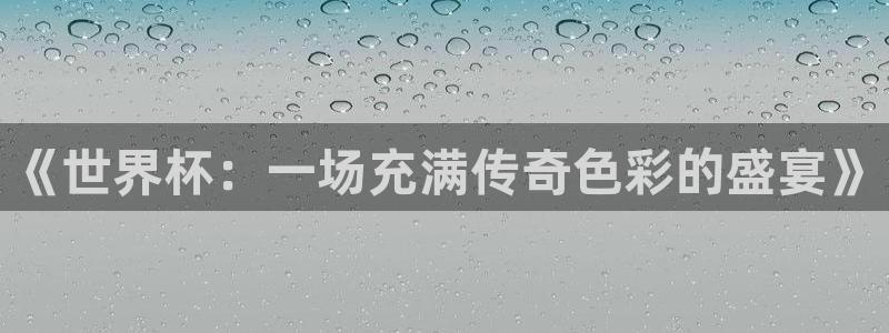 世界杯 直播：《世界杯：一场充满传奇色彩的盛宴》